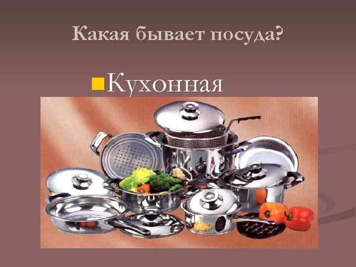 Какая бывает посуда? n. Кухонная 