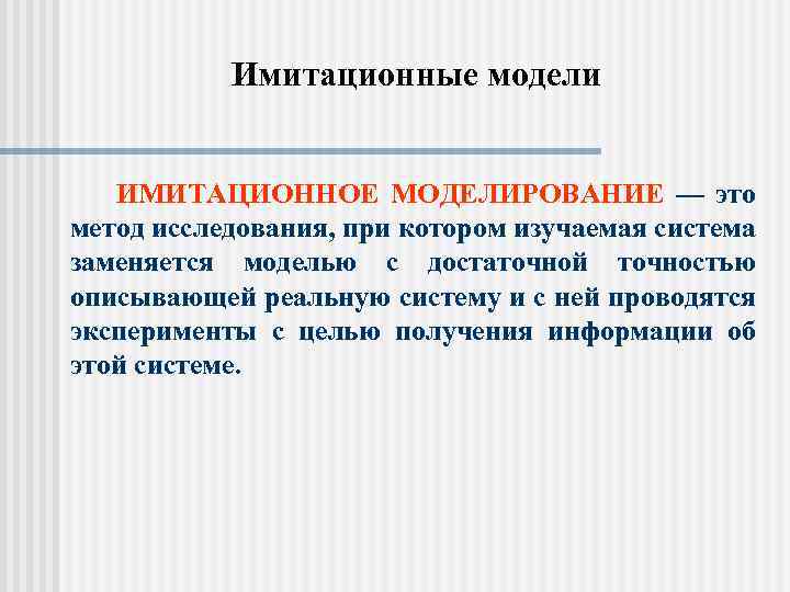 Имитационные модели ИМИТАЦИОННОЕ МОДЕЛИРОВАНИЕ — это метод исследования, при котором изучаемая система заменяется моделью