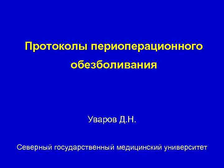 Протоколы периоперационного обезболивания Уваров Д. Н. Северный государственный медицинский университет 