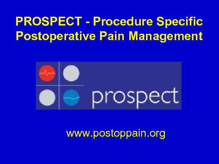 PROSPECT - Procedure Specific Postoperative Pain Management www. postoppain. org 