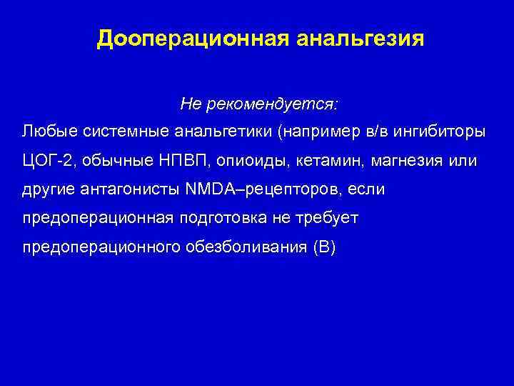 Дооперационная анальгезия Не рекомендуется: Любые системные анальгетики (например в/в ингибиторы ЦОГ-2, обычные НПВП, опиоиды,
