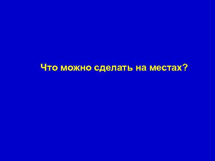 Что можно сделать на местах? 