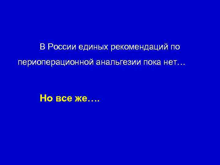 В России единых рекомендаций по периоперационной анальгезии пока нет… Но все же…. 