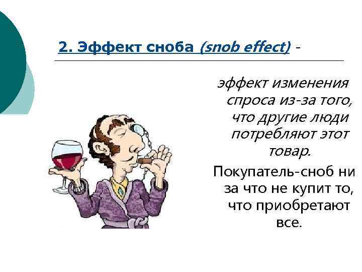 2. Эффект сноба (snob effect) - эффект изменения спроса из-за того, что другие люди