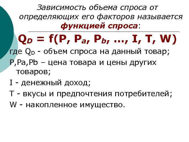 Зависимость объема спроса от определяющих его факторов называется функцией спроса: QD = f(P, Pa,