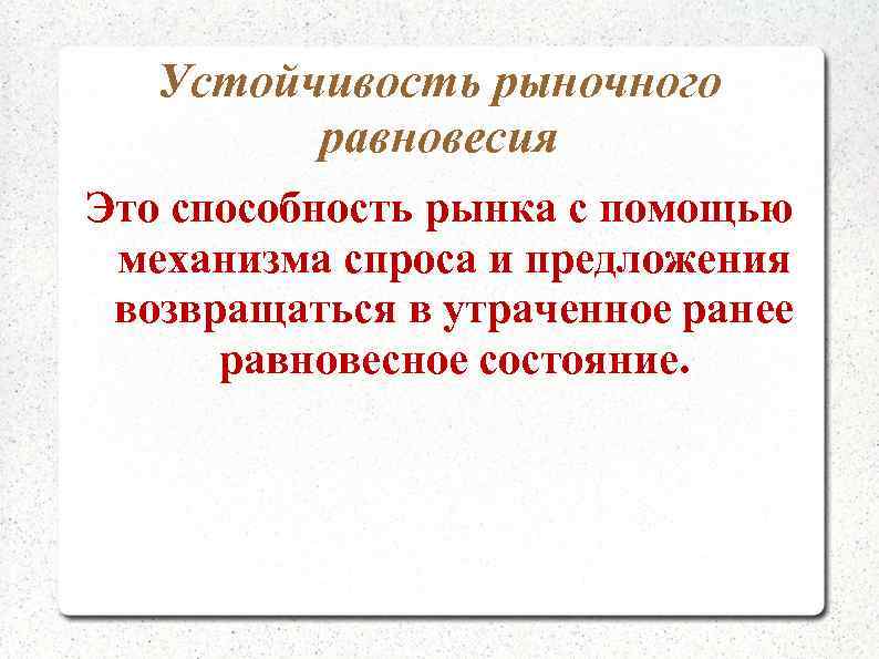 Устойчивость рыночного равновесия Это способность рынка с помощью механизма спроса и предложения возвращаться в