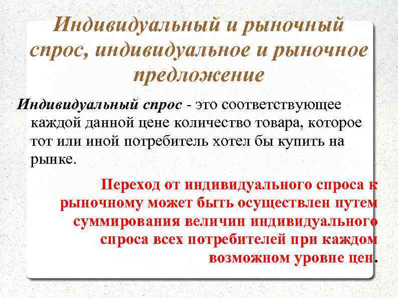 Индивидуальный и рыночный спрос, индивидуальное и рыночное предложение Индивидуальный спрос - это соответствующее каждой