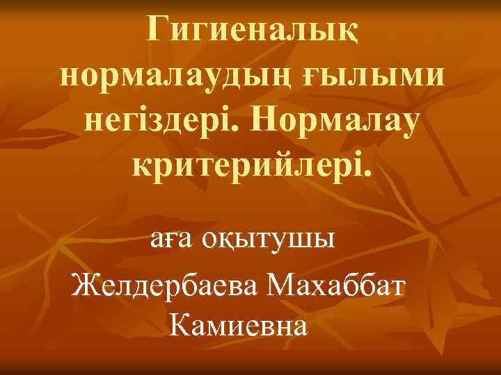 Гигиеналық нормалаудың ғылыми негіздері. Нормалау критерийлері. аға оқытушы Желдербаева Махаббат Камиевна 