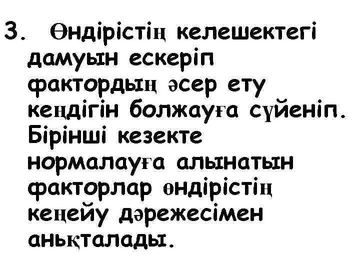 3. Өндiрiстiң келешектегi дамуын ескерiп фактордың әсер ету кеңдiгiн болжауға сүйенiп. Бiрiншi кезекте нормалауға