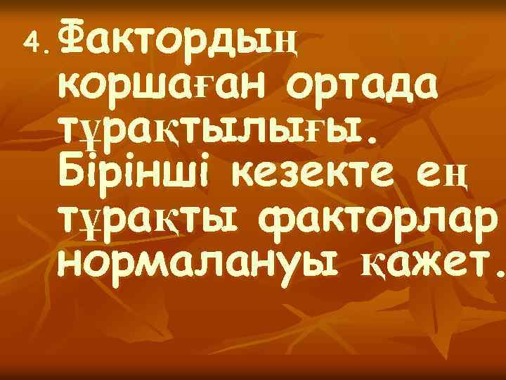 4. Фактордың коршаған ортада тұрақтылығы. Бiрiншi кезекте ең тұрақты факторлар нормалануы қажет. 