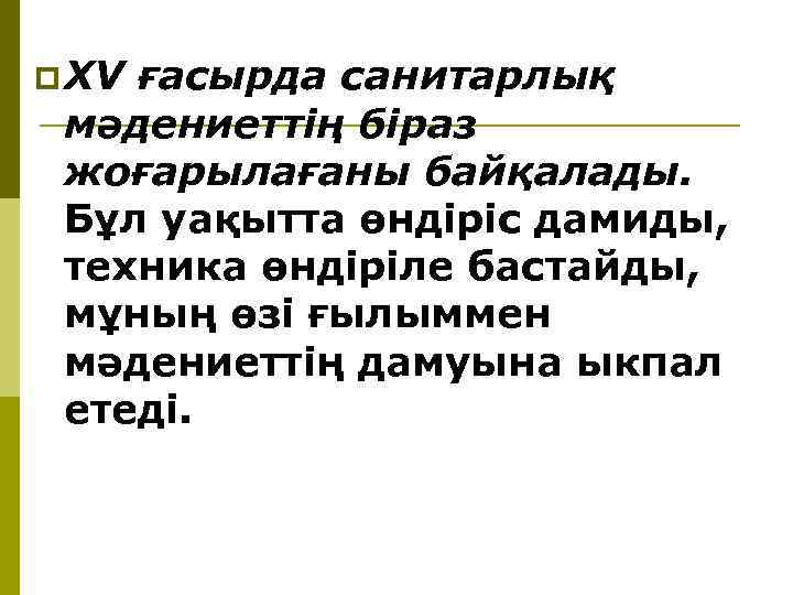 p ХV ғасырда санитарлық мәдениеттiң бiраз жоғарылағаны байқалады. Бұл уақытта өндiрiс дамиды, техника өндiрiле