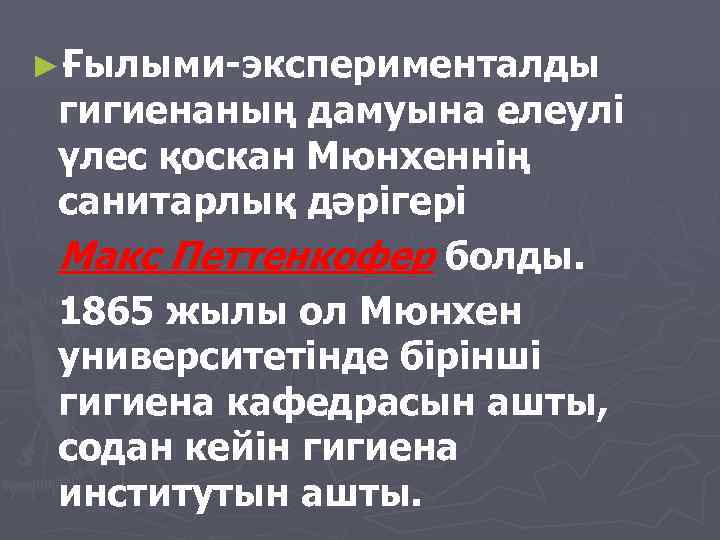 ►Ғылыми-эксперименталды гигиенаның дамуына елеулi үлес қоскан Мюнхеннiң санитарлық дәрiгерi Макс Петтенкофер болды. 1865 жылы
