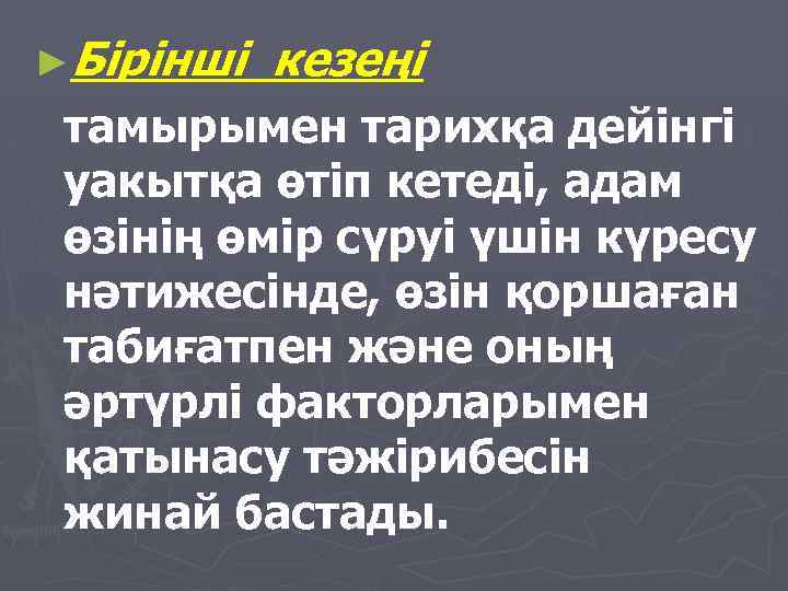 ►Бiрiнші кезеңi тамырымен тарихқа дейiнгi уакытқа өтiп кетедi, адам өзiнiң өмiр сүруi үшiн күресу