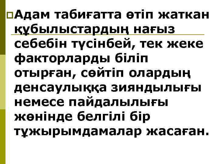 p. Адам табиғатта өтiп жаткан құбылыстардың нағыз себебiн түсiнбей, тек жеке факторларды бiлiп отырған,