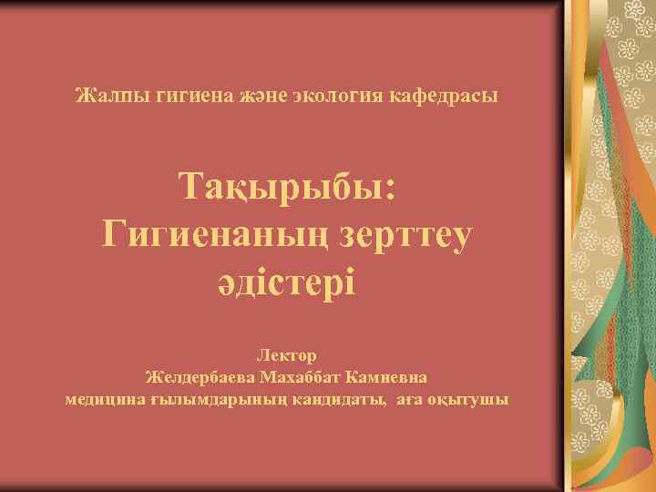 Жалпы гигиена және экология кафедрасы Тақырыбы: Гигиенаның зерттеу әдістері Лектор Желдербаева Махаббат Камиевна медицина