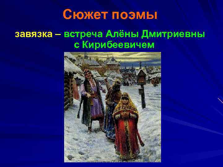 Сюжет поэмы завязка – встреча Алёны Дмитриевны с Кирибеевичем 