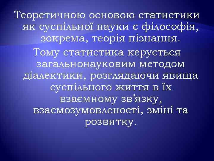 Теоретичною основою статистики як суспільної науки є філософія, зокрема, теорія пізнання. Тому статистика керується