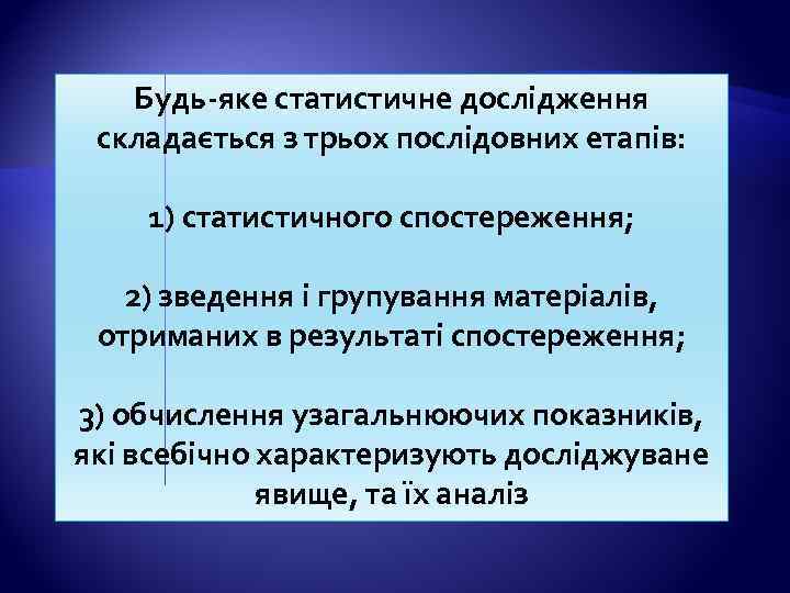 Будь-яке статистичне дослідження складається з трьох послідовних етапів: 1) статистичного спостереження; 2) зведення і