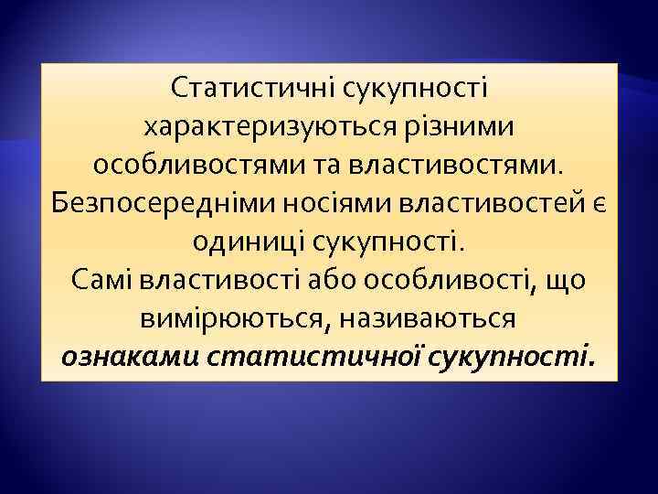 Статистичні сукупності характеризуються різними особливостями та властивостями. Безпосередніми носіями властивостей є одиниці сукупності. Самі