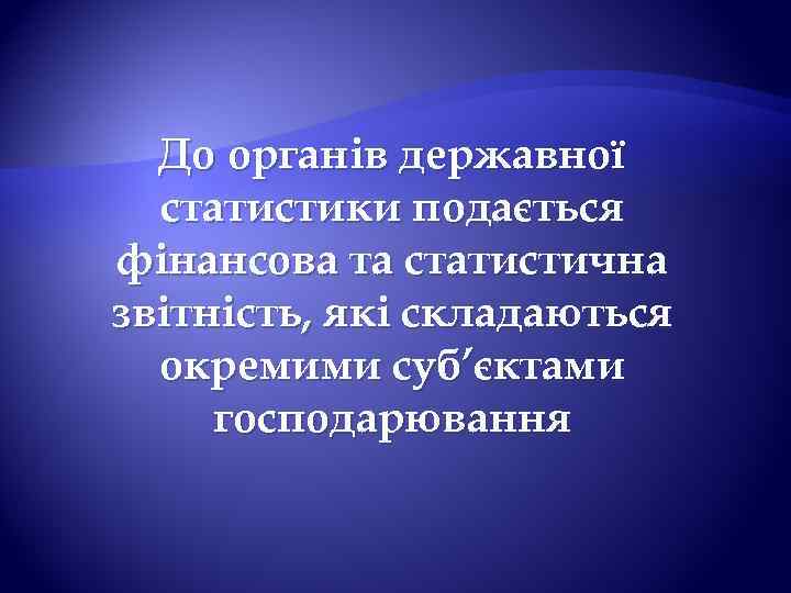 До органів державної статистики подається фінансова та статистична звітність, які складаються окремими суб’єктами господарювання