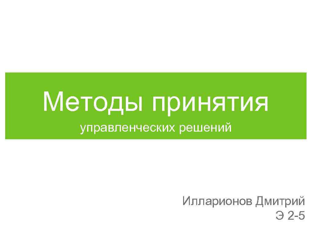 Методы принятия управленческих решений Илларионов Дмитрий Э 2 -5 