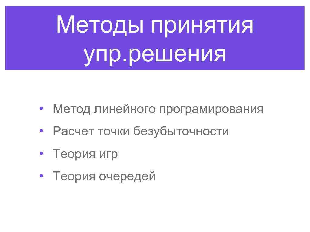 Методы принятия упр. решения • Метод линейного програмирования • Расчет точки безубыточности • Теория