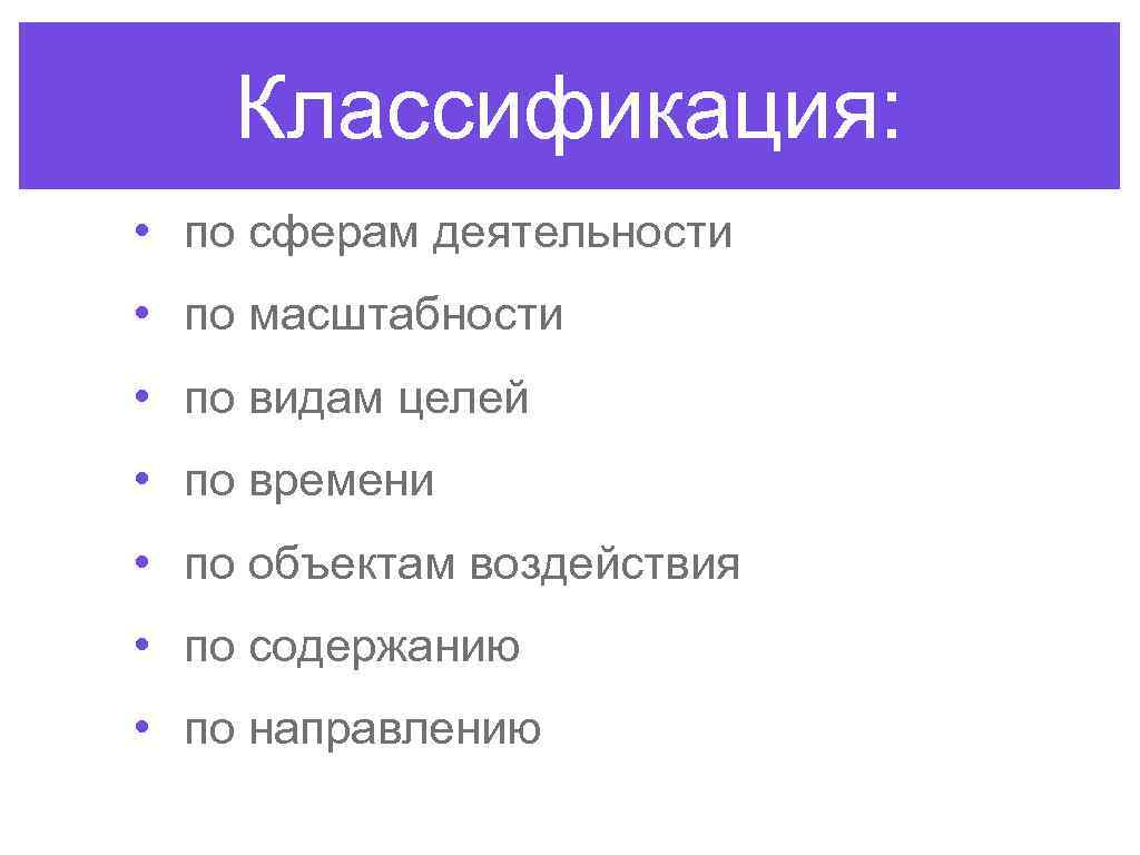 Классификация: • по сферам деятельности • по масштабности • по видам целей • по