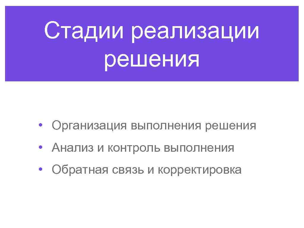 Стадии реализации решения • Организация выполнения решения • Анализ и контроль выполнения • Обратная