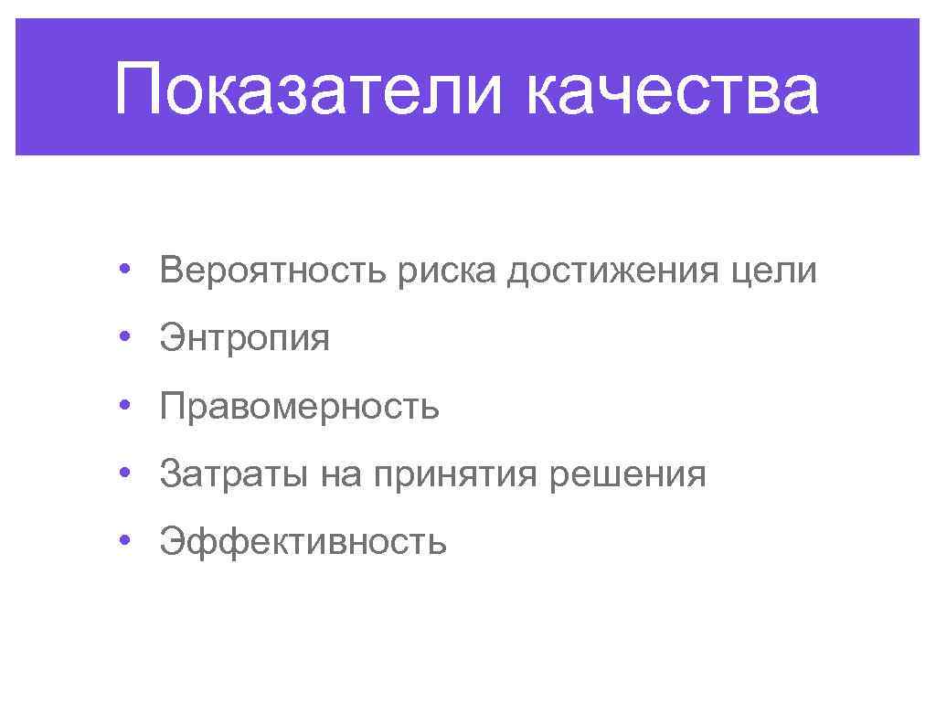 Показатели качества • Вероятность риска достижения цели • Энтропия • Правомерность • Затраты на