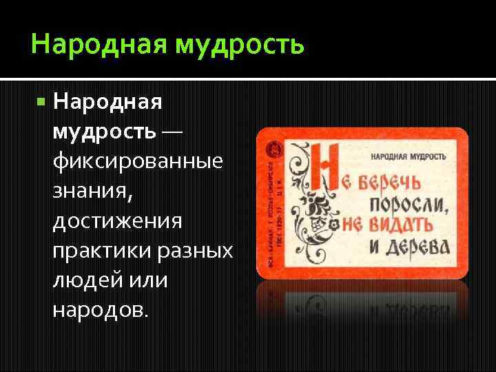 Народная мудрость — фиксированные знания, достижения практики разных людей или народов. 