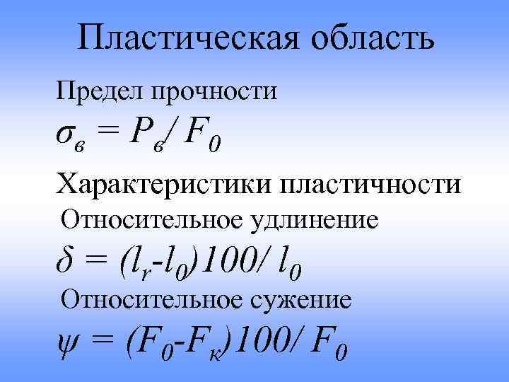 Пластическая область Предел прочности σ в = Р в/ F 0 Характеристики пластичности Относительное