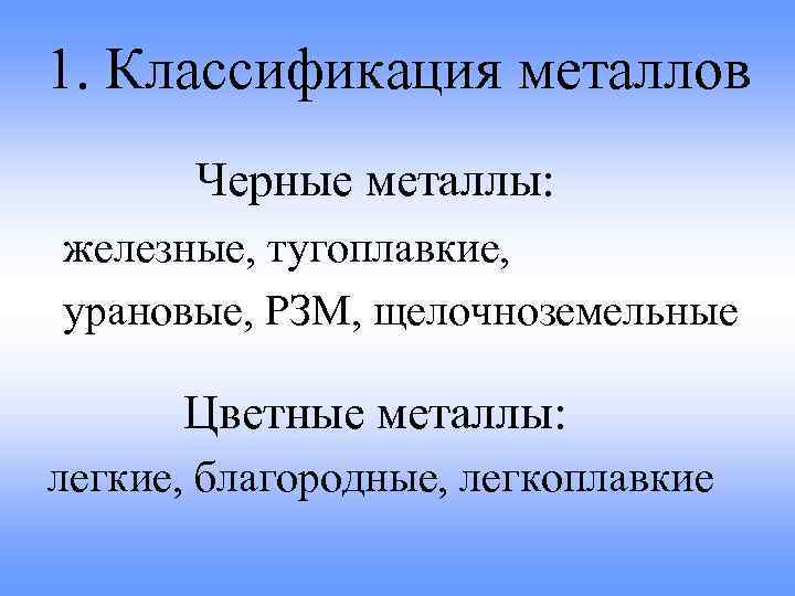 1. Классификация металлов Черные металлы: железные, тугоплавкие, урановые, РЗМ, щелочноземельные Цветные металлы: легкие, благородные,