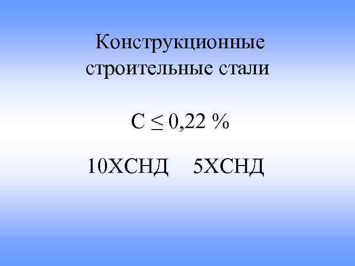 Конструкционные строительные стали С ≤ 0, 22 % 10 ХСНД 5 ХСНД 