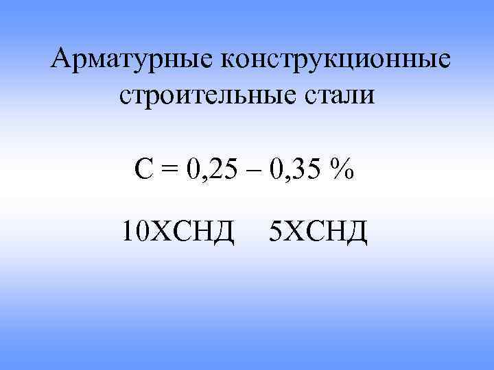 Арматурные конструкционные строительные стали С = 0, 25 – 0, 35 % 10 ХСНД