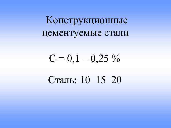 Конструкционные цементуемые стали С = 0, 1 – 0, 25 % Сталь: 10 15
