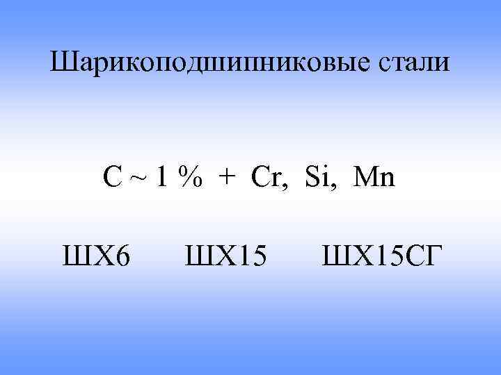Шарикоподшипниковые стали С ~ 1 % + Cr, Si, Mn ШХ 6 ШХ 15