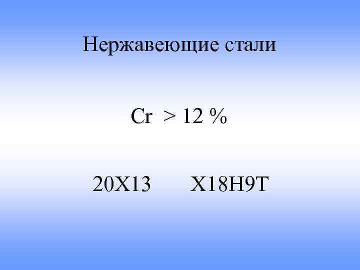 Нержавеющие стали Сr > 12 % 20 Х 13 Х 18 Н 9 Т