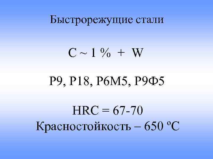 Быстрорежущие стали С~1% + W Р 9, Р 18, Р 6 М 5, Р