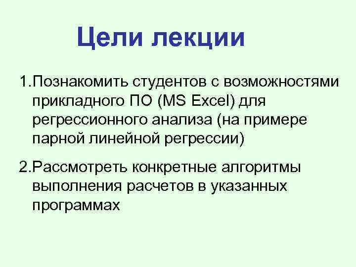 Цели лекции 1. Познакомить студентов с возможностями прикладного ПО (MS Excel) для регрессионного анализа