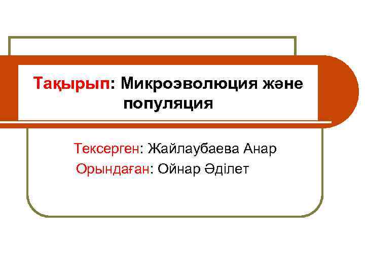 Тақырып: Микроэволюция және популяция Тексерген: Жайлаубаева Анар Орындаған: Ойнар Әділет классе 