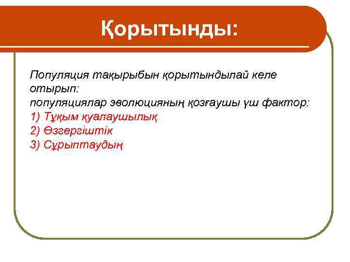 Қорытынды: Популяция тақырыбын қорытындылай келе отырып: популяциялар эволюцияның қозғаушы үш фактор: 1) Тұқым қуалаушылық