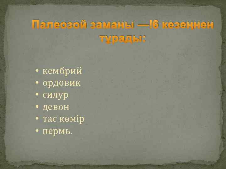 Палеозой заманы — 6 кезеңнен тұрады: • • • кембрий ордовик силур девон тac