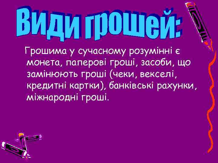 Грошима у сучасному розумінні є монета, паперові гроші, засоби, що замінюють гроші (чеки, векселі,