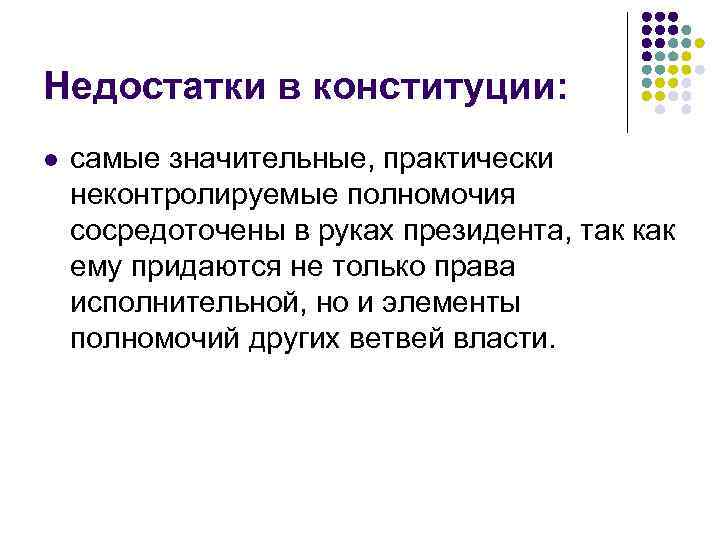 Недостатки в конституции: l самые значительные, практически неконтролируемые полномочия сосредоточены в руках президента, так