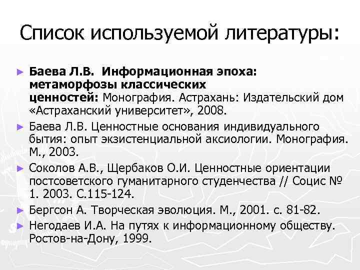 Список используемой литературы: Баева Л. В. Информационная эпоха: метаморфозы классических ценностей: Монография. Астрахань: Издательский