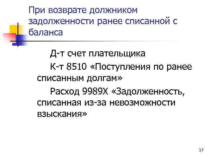 При возврате должником задолженности ранее списанной с баланса Д-т счет плательщика К-т 8510 «Поступления