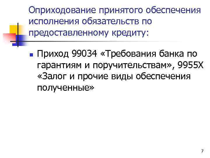 Оприходование принятого обеспечения исполнения обязательств по предоставленному кредиту: n Приход 99034 «Требования банка по