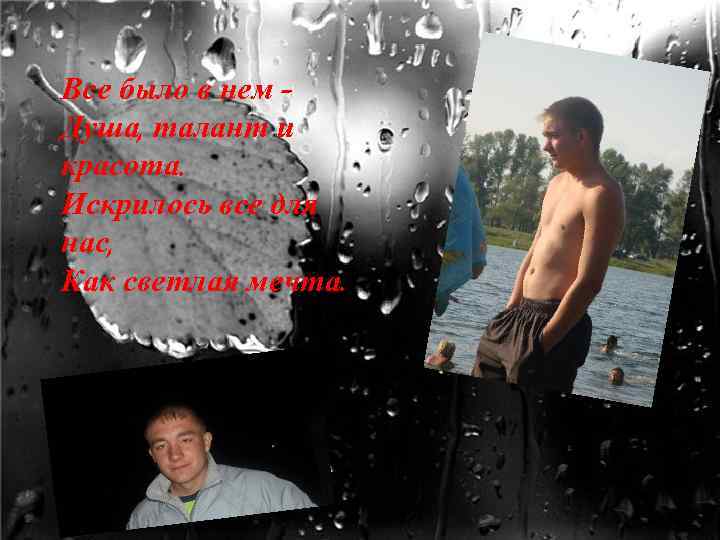 Все было в нем – Душа, талант и красота. Искрилось все для нас, Как