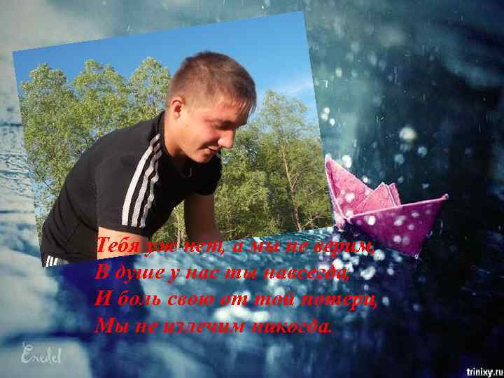 Тебя уж нет, а мы не верим, В душе у нас ты навсегда, И