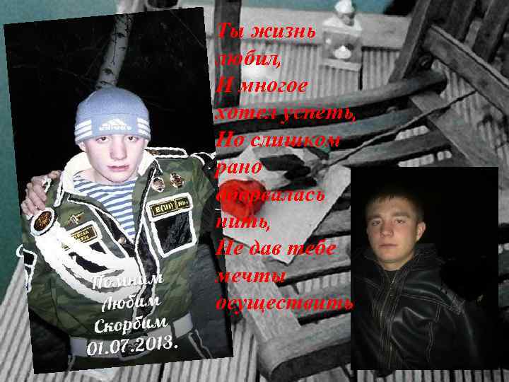 Ты жизнь любил, И многое хотел успеть, Но слишком рано оборвалась нить, Не дав